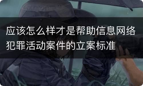 应该怎么样才是帮助信息网络犯罪活动案件的立案标准