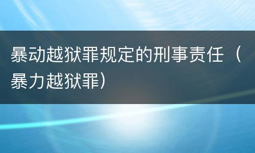 暴动越狱罪规定的刑事责任（暴力越狱罪）