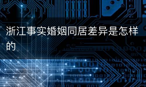 浙江事实婚姻同居差异是怎样的