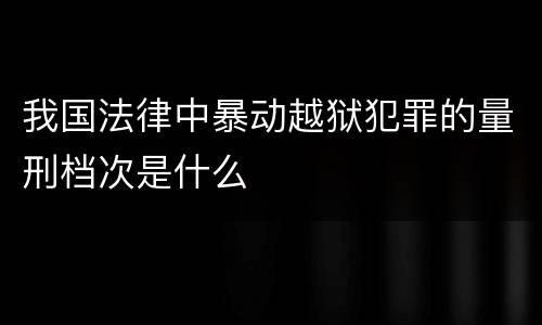 我国法律中暴动越狱犯罪的量刑档次是什么