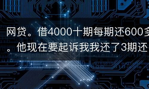 网贷。借4000十期每期还600多。他现在要起诉我我还了3期还不起了怎么办