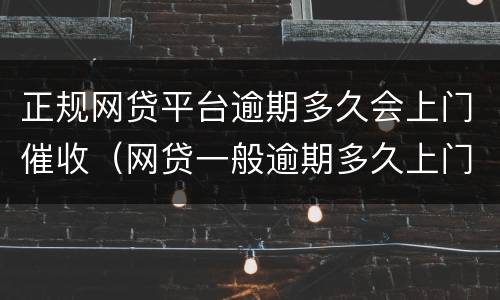 正规网贷平台逾期多久会上门催收（网贷一般逾期多久上门讨债）