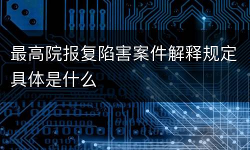 最高院报复陷害案件解释规定具体是什么