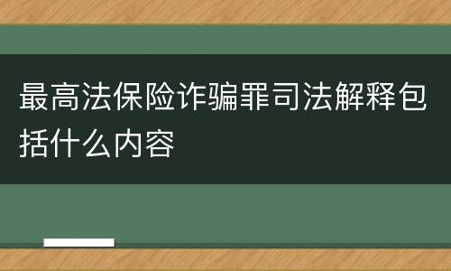 最高法保险诈骗罪司法解释包括什么内容