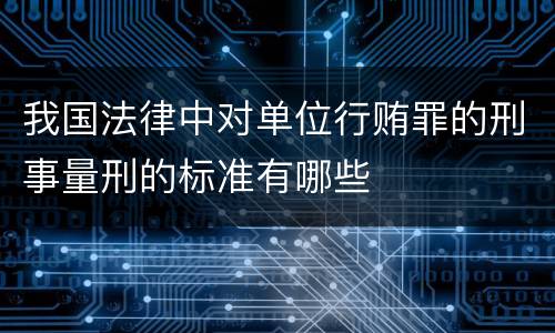 我国法律中对单位行贿罪的刑事量刑的标准有哪些