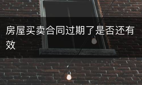 房屋买卖合同过期了是否还有效