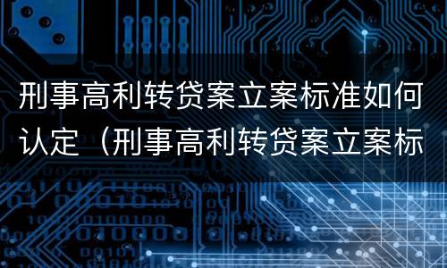 刑事高利转贷案立案标准如何认定（刑事高利转贷案立案标准如何认定的）