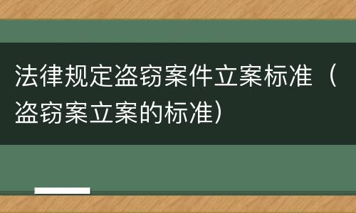 法律规定盗窃案件立案标准（盗窃案立案的标准）