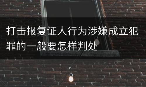 打击报复证人行为涉嫌成立犯罪的一般要怎样判处