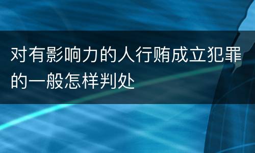 对有影响力的人行贿成立犯罪的一般怎样判处
