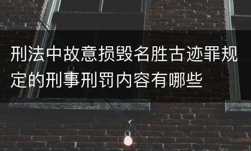 刑法中故意损毁名胜古迹罪规定的刑事刑罚内容有哪些