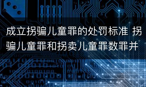 成立拐骗儿童罪的处罚标准 拐骗儿童罪和拐卖儿童罪数罪并罚