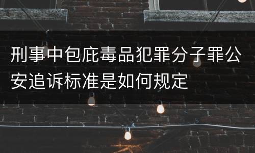 刑事中包庇毒品犯罪分子罪公安追诉标准是如何规定