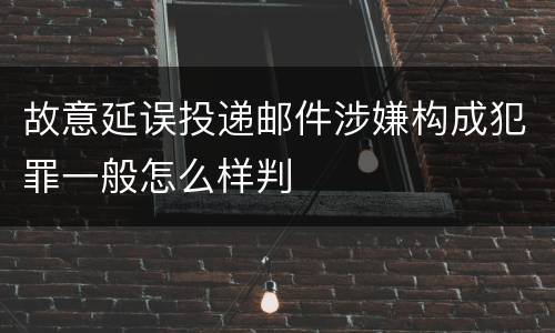 故意延误投递邮件涉嫌构成犯罪一般怎么样判