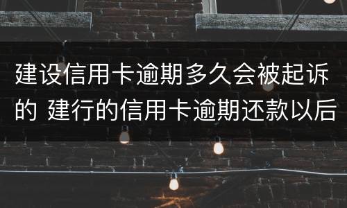 建设信用卡逾期多久会被起诉的 建行的信用卡逾期还款以后多久能使用