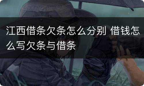 江西借条欠条怎么分别 借钱怎么写欠条与借条