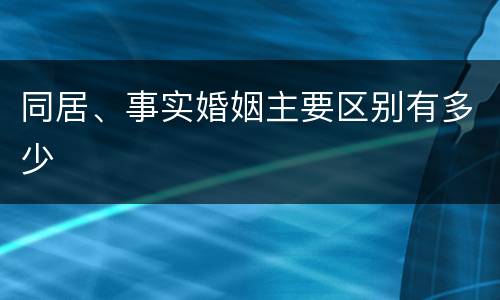 同居、事实婚姻主要区别有多少