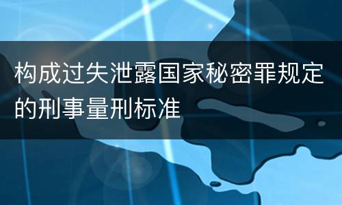 构成过失泄露国家秘密罪规定的刑事量刑标准