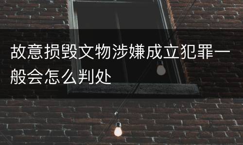 故意损毁文物涉嫌成立犯罪一般会怎么判处