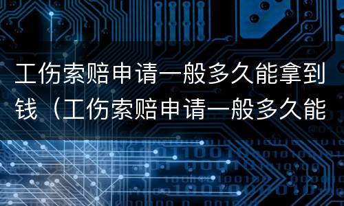 工伤索赔申请一般多久能拿到钱（工伤索赔申请一般多久能拿到钱呢）