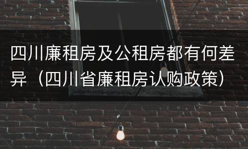 四川廉租房及公租房都有何差异（四川省廉租房认购政策）