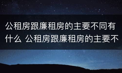 公租房跟廉租房的主要不同有什么 公租房跟廉租房的主要不同有什么区别