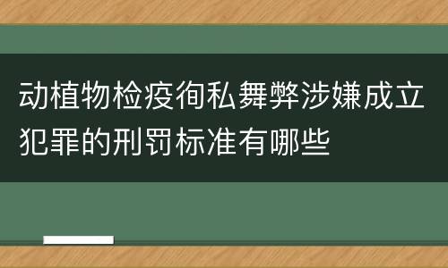 动植物检疫徇私舞弊涉嫌成立犯罪的刑罚标准有哪些