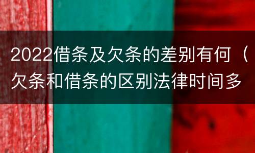 2022借条及欠条的差别有何（欠条和借条的区别法律时间多少年）