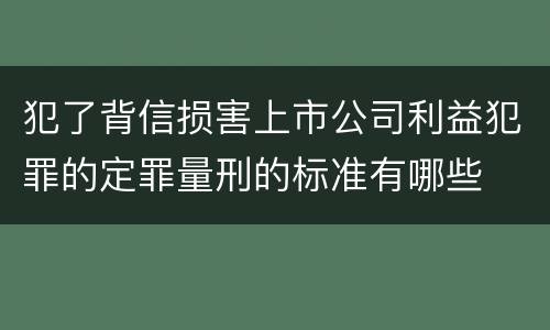 犯了背信损害上市公司利益犯罪的定罪量刑的标准有哪些