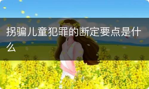拐骗儿童犯罪的断定要点是什么