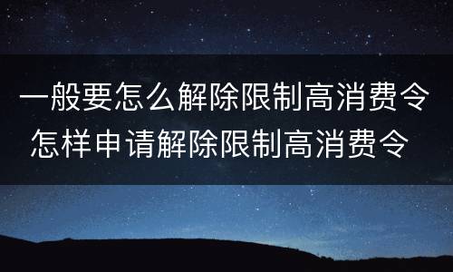 一般要怎么解除限制高消费令 怎样申请解除限制高消费令