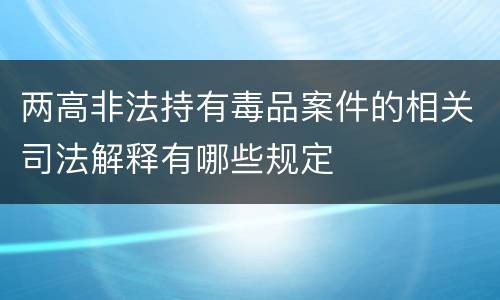 两高非法持有毒品案件的相关司法解释有哪些规定