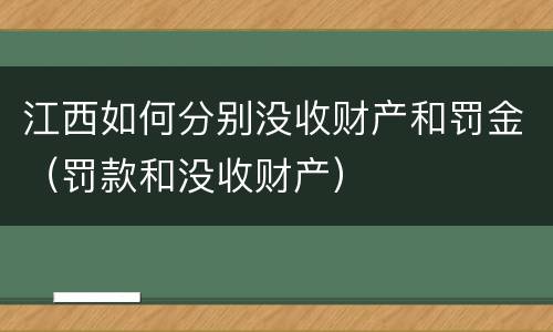 江西如何分别没收财产和罚金（罚款和没收财产）