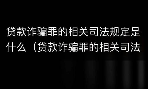 贷款诈骗罪的相关司法规定是什么（贷款诈骗罪的相关司法规定是什么意思）