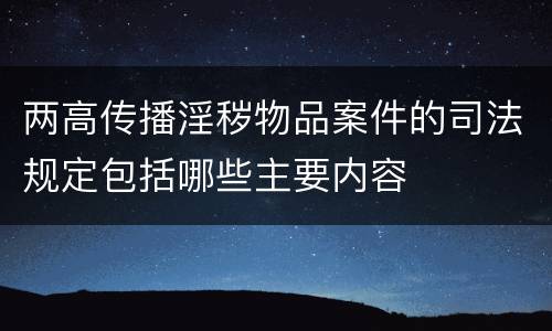 两高传播淫秽物品案件的司法规定包括哪些主要内容