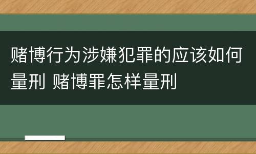 赌博行为涉嫌犯罪的应该如何量刑 赌博罪怎样量刑