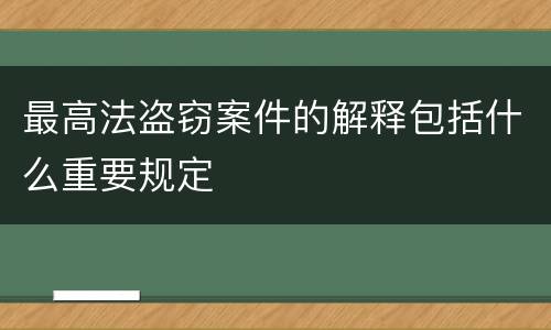 最高法盗窃案件的解释包括什么重要规定