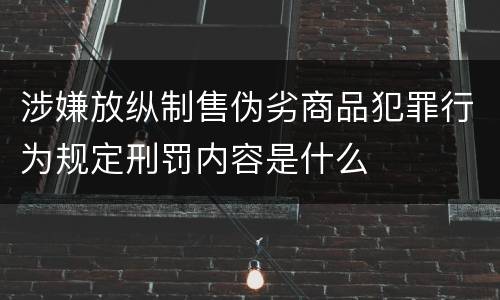涉嫌放纵制售伪劣商品犯罪行为规定刑罚内容是什么