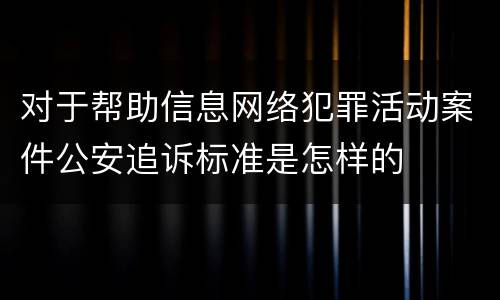 对于帮助信息网络犯罪活动案件公安追诉标准是怎样的