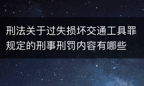 刑法关于过失损坏交通工具罪规定的刑事刑罚内容有哪些