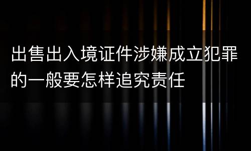 出售出入境证件涉嫌成立犯罪的一般要怎样追究责任