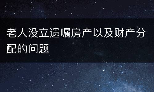老人没立遗嘱房产以及财产分配的问题