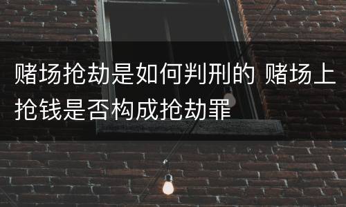 赌场抢劫是如何判刑的 赌场上抢钱是否构成抢劫罪