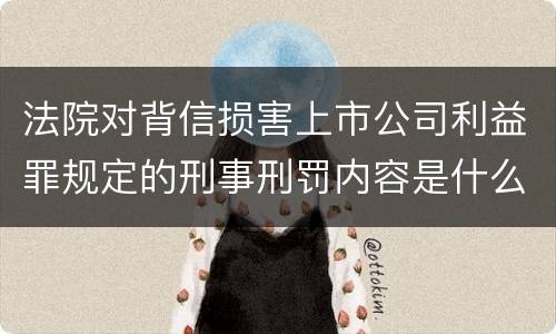 法院对背信损害上市公司利益罪规定的刑事刑罚内容是什么样的