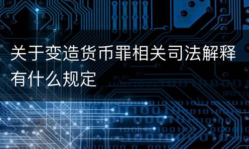 关于变造货币罪相关司法解释有什么规定