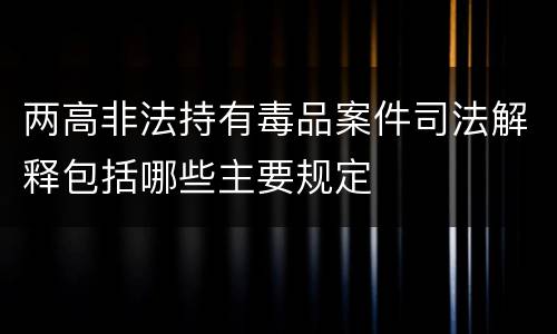 两高非法持有毒品案件司法解释包括哪些主要规定