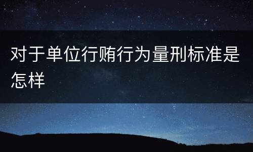 对于单位行贿行为量刑标准是怎样