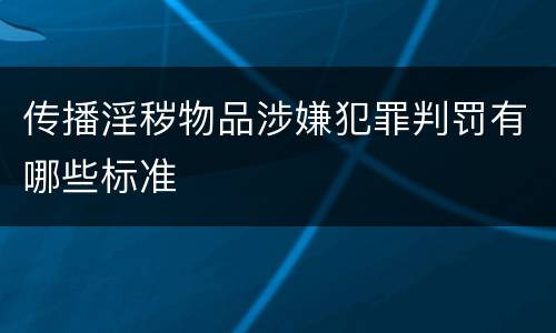 传播淫秽物品涉嫌犯罪判罚有哪些标准