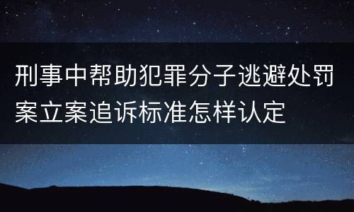 刑事中帮助犯罪分子逃避处罚案立案追诉标准怎样认定