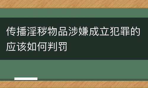 传播淫秽物品涉嫌成立犯罪的应该如何判罚